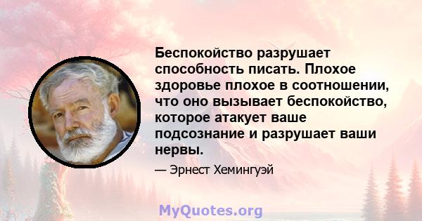 Беспокойство разрушает способность писать. Плохое здоровье плохое в соотношении, что оно вызывает беспокойство, которое атакует ваше подсознание и разрушает ваши нервы.