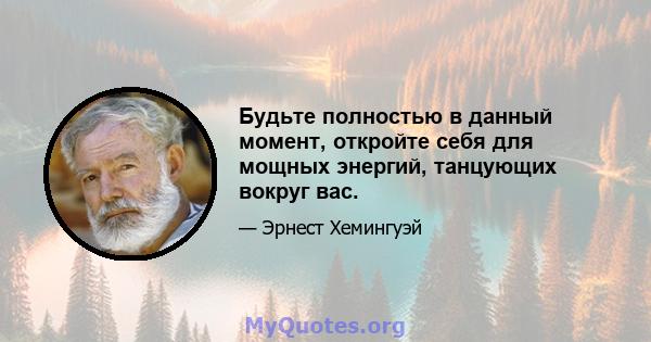 Будьте полностью в данный момент, откройте себя для мощных энергий, танцующих вокруг вас.