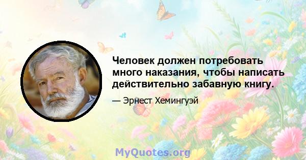 Человек должен потребовать много наказания, чтобы написать действительно забавную книгу.