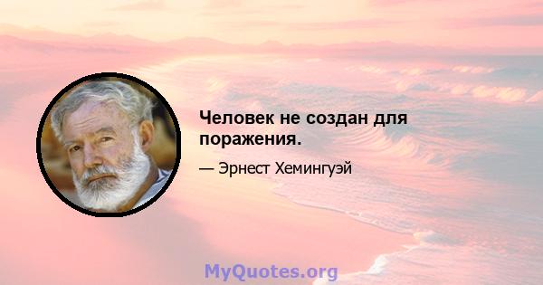 Человек не создан для поражения.