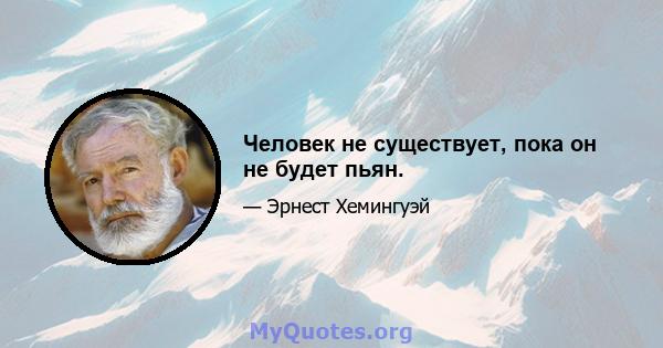 Человек не существует, пока он не будет пьян.