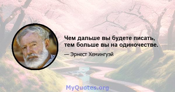 Чем дальше вы будете писать, тем больше вы на одиночестве.