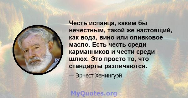 Честь испанца, каким бы нечестным, такой же настоящий, как вода, вино или оливковое масло. Есть честь среди карманников и чести среди шлюх. Это просто то, что стандарты различаются.