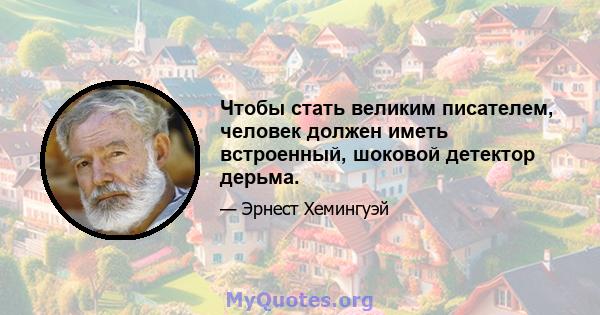 Чтобы стать великим писателем, человек должен иметь встроенный, шоковой детектор дерьма.