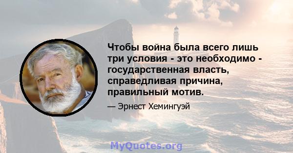 Чтобы война была всего лишь три условия - это необходимо - государственная власть, справедливая причина, правильный мотив.