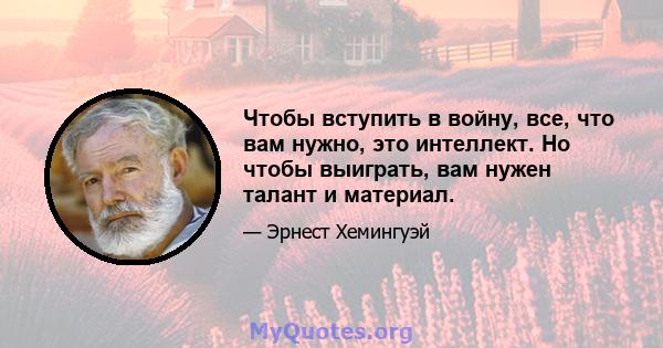 Чтобы вступить в войну, все, что вам нужно, это интеллект. Но чтобы выиграть, вам нужен талант и материал.