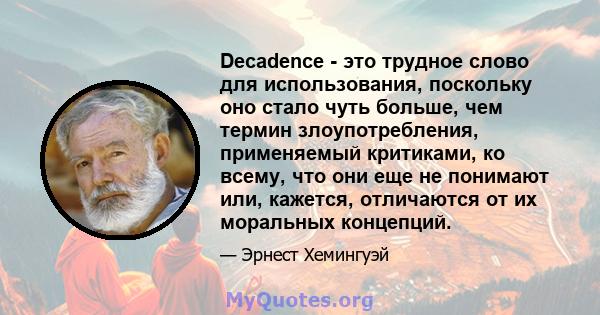 Decadence - это трудное слово для использования, поскольку оно стало чуть больше, чем термин злоупотребления, применяемый критиками, ко всему, что они еще не понимают или, кажется, отличаются от их моральных концепций.