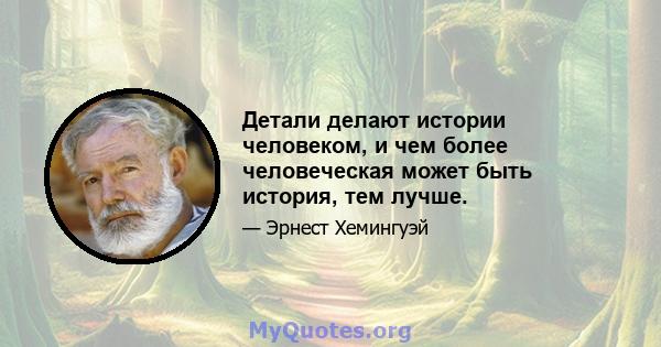 Детали делают истории человеком, и чем более человеческая может быть история, тем лучше.