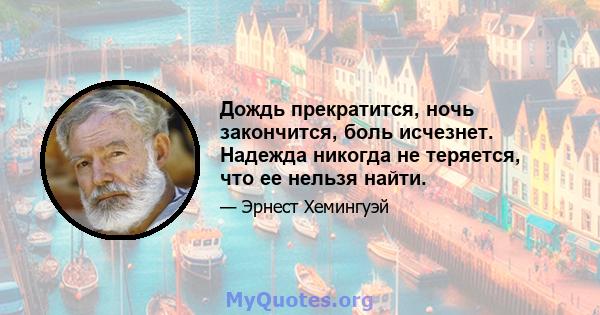 Дождь прекратится, ночь закончится, боль исчезнет. Надежда никогда не теряется, что ее нельзя найти.