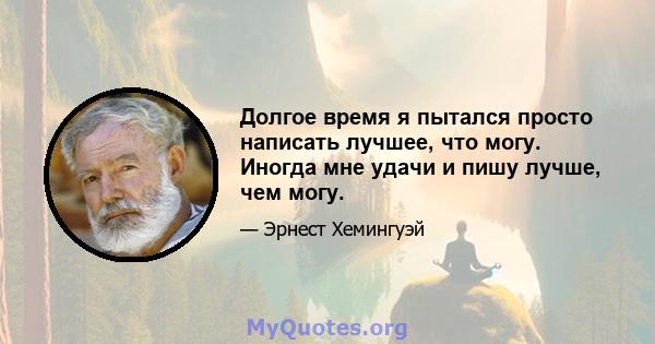 Долгое время я пытался просто написать лучшее, что могу. Иногда мне удачи и пишу лучше, чем могу.