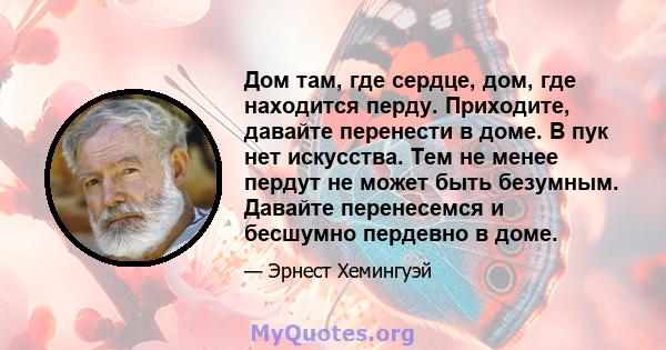 Дом там, где сердце, дом, где находится перду. Приходите, давайте перенести в доме. В пук нет искусства. Тем не менее пердут не может быть безумным. Давайте перенесемся и бесшумно пердевно в доме.