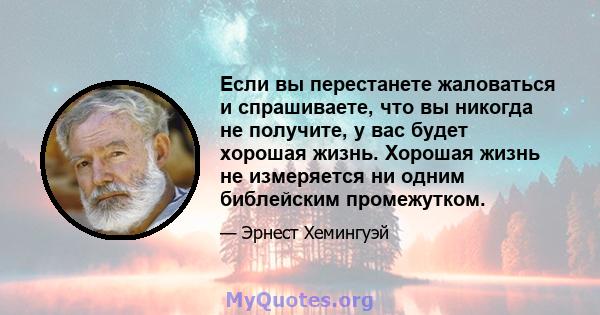 Если вы перестанете жаловаться и спрашиваете, что вы никогда не получите, у вас будет хорошая жизнь. Хорошая жизнь не измеряется ни одним библейским промежутком.