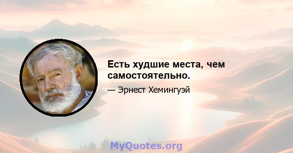 Есть худшие места, чем самостоятельно.