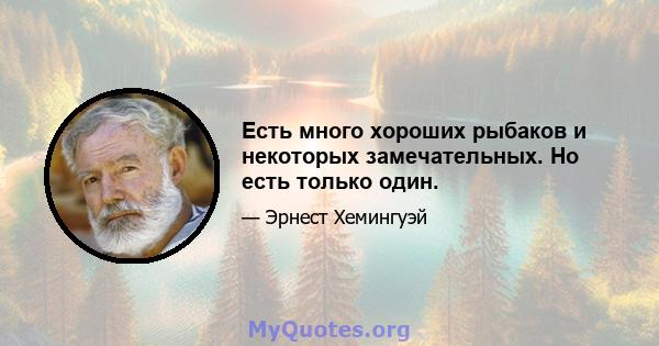 Есть много хороших рыбаков и некоторых замечательных. Но есть только один.