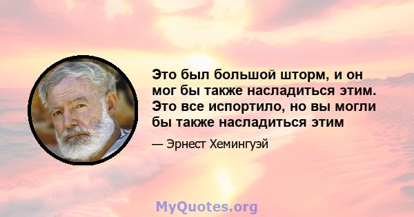 Это был большой шторм, и он мог бы также насладиться этим. Это все испортило, но вы могли бы также насладиться этим