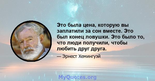 Это была цена, которую вы заплатили за сон вместе. Это был конец ловушки. Это было то, что люди получили, чтобы любить друг друга.