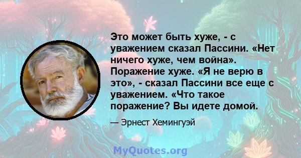 Это может быть хуже, - с уважением сказал Пассини. «Нет ничего хуже, чем война». Поражение хуже. «Я не верю в это», - сказал Пассини все еще с уважением. «Что такое поражение? Вы идете домой.