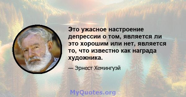 Это ужасное настроение депрессии о том, является ли это хорошим или нет, является то, что известно как награда художника.