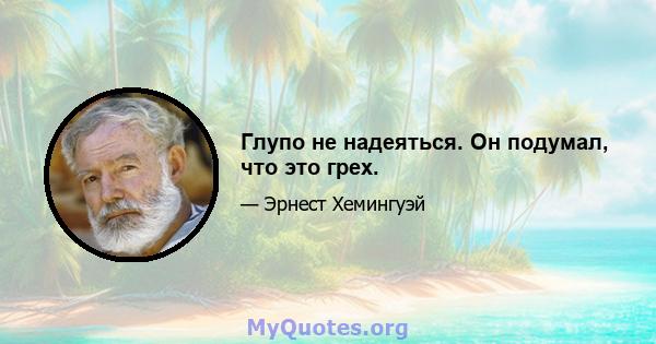 Глупо не надеяться. Он подумал, что это грех.