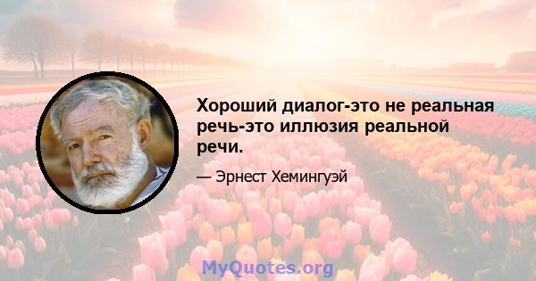 Хороший диалог-это не реальная речь-это иллюзия реальной речи.