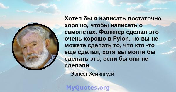 Хотел бы я написать достаточно хорошо, чтобы написать о самолетах. Фолкнер сделал это очень хорошо в Pylon, но вы не можете сделать то, что кто -то еще сделал, хотя вы могли бы сделать это, если бы они не сделали.