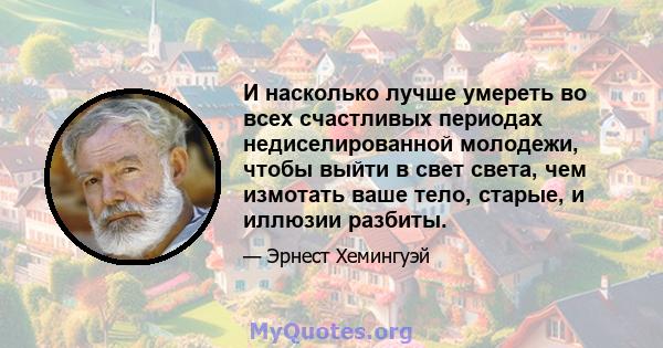 И насколько лучше умереть во всех счастливых периодах недиселированной молодежи, чтобы выйти в свет света, чем измотать ваше тело, старые, и иллюзии разбиты.