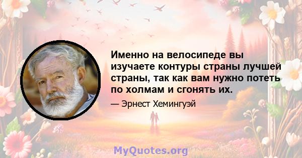 Именно на велосипеде вы изучаете контуры страны лучшей страны, так как вам нужно потеть по холмам и сгонять их.