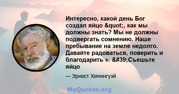 Интересно, какой день Бог создал яйцо ", как мы должны знать? Мы не должны подвергать сомнению. Наше пребывание на земле недолго. Давайте радоваться, поверить и благодарить ». 'Съешьте яйцо