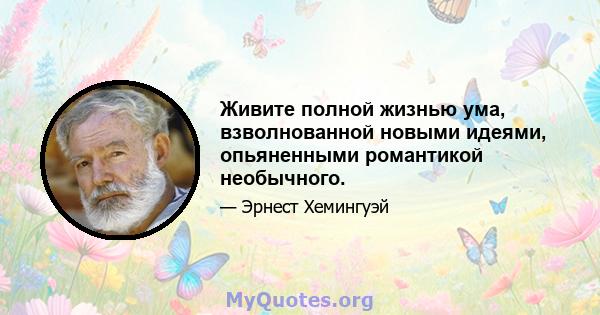 Живите полной жизнью ума, взволнованной новыми идеями, опьяненными романтикой необычного.