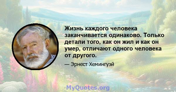 Жизнь каждого человека заканчивается одинаково. Только детали того, как он жил и как он умер, отличают одного человека от другого.