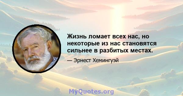 Жизнь ломает всех нас, но некоторые из нас становятся сильнее в разбитых местах.