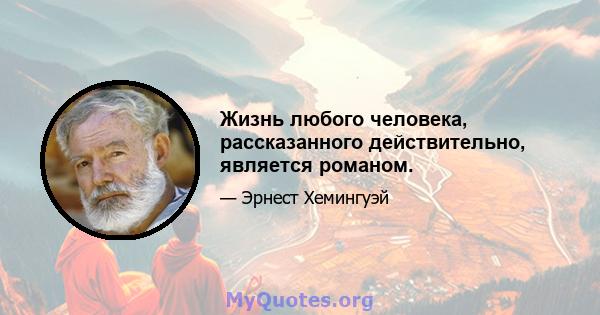 Жизнь любого человека, рассказанного действительно, является романом.