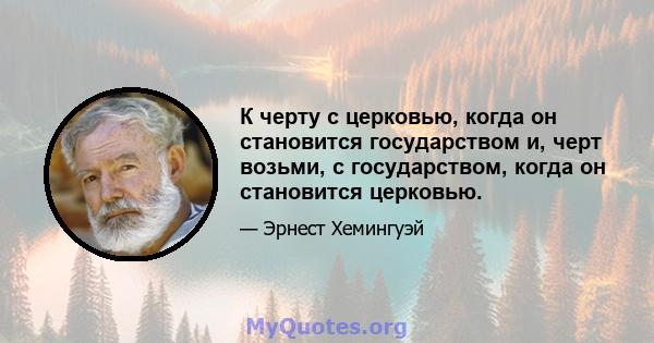 К черту с церковью, когда он становится государством и, черт возьми, с государством, когда он становится церковью.