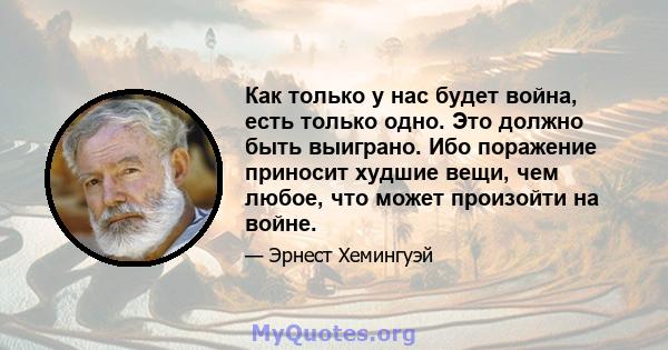 Как только у нас будет война, есть только одно. Это должно быть выиграно. Ибо поражение приносит худшие вещи, чем любое, что может произойти на войне.