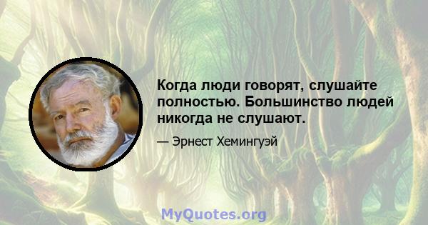 Когда люди говорят, слушайте полностью. Большинство людей никогда не слушают.