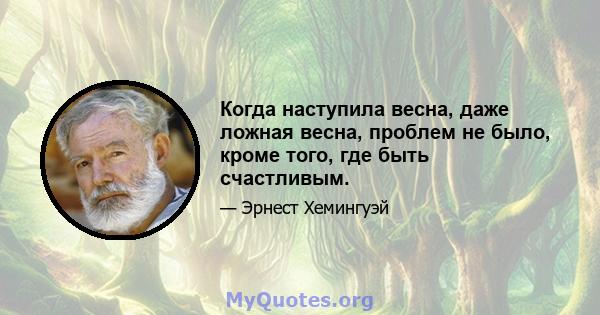 Когда наступила весна, даже ложная весна, проблем не было, кроме того, где быть счастливым.