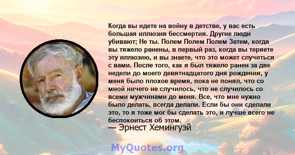 Когда вы идете на войну в детстве, у вас есть большая иллюзия бессмертия. Другие люди убивают; Не ты. Полем Полем Полем Затем, когда вы тяжело ранены, в первый раз, когда вы теряете эту иллюзию, и вы знаете, что это