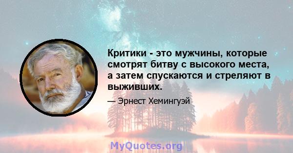 Критики - это мужчины, которые смотрят битву с высокого места, а затем спускаются и стреляют в выживших.