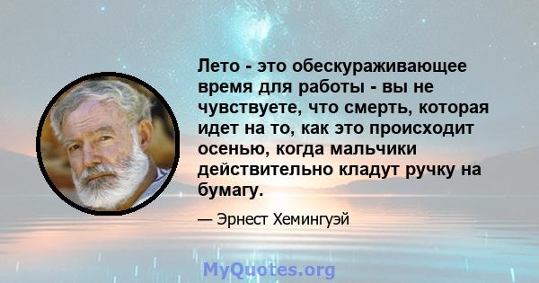 Лето - это обескураживающее время для работы - вы не чувствуете, что смерть, которая идет на то, как это происходит осенью, когда мальчики действительно кладут ручку на бумагу.