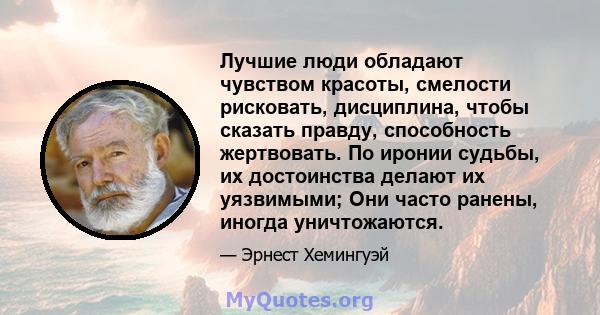 Лучшие люди обладают чувством красоты, смелости рисковать, дисциплина, чтобы сказать правду, способность жертвовать. По иронии судьбы, их достоинства делают их уязвимыми; Они часто ранены, иногда уничтожаются.