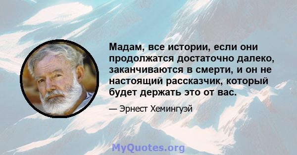 Мадам, все истории, если они продолжатся достаточно далеко, заканчиваются в смерти, и он не настоящий рассказчик, который будет держать это от вас.