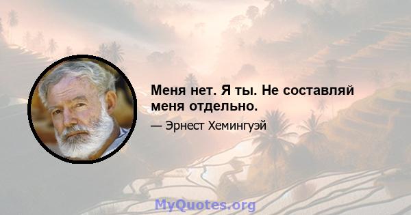 Меня нет. Я ты. Не составляй меня отдельно.