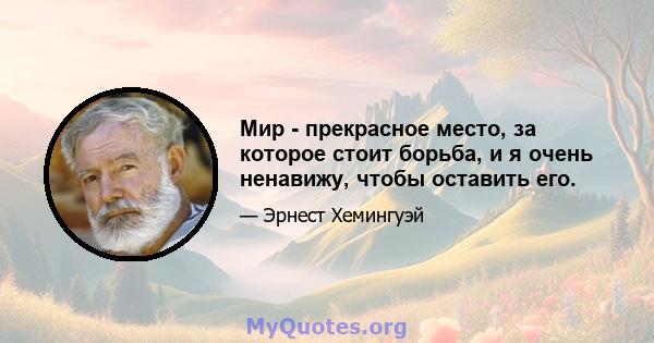 Мир - прекрасное место, за которое стоит борьба, и я очень ненавижу, чтобы оставить его.