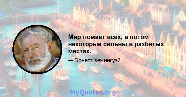 Мир ломает всех, а потом некоторые сильны в разбитых местах.