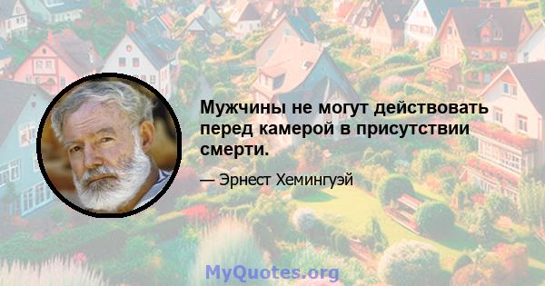 Мужчины не могут действовать перед камерой в присутствии смерти.