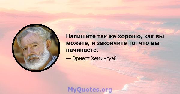 Напишите так же хорошо, как вы можете, и закончите то, что вы начинаете.