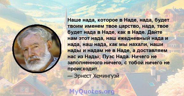 Наше нада, которое в Наде, нада, будет твоим именем твое царство, нада, твое будет нада в Наде, как в Наде. Дайте нам этот нада, наш ежедневный нада и нада, наш нада, как мы нахали, наши нады и надам не в Наде, а