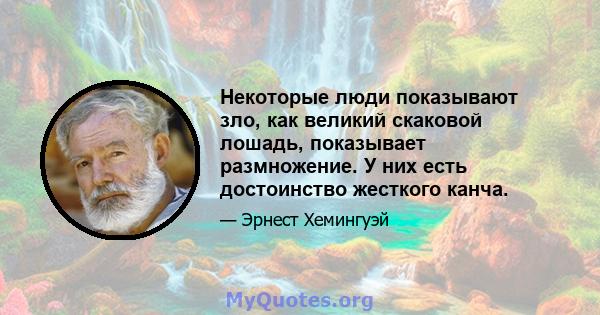 Некоторые люди показывают зло, как великий скаковой лошадь, показывает размножение. У них есть достоинство жесткого канча.