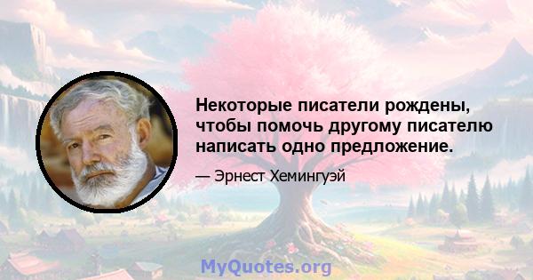 Некоторые писатели рождены, чтобы помочь другому писателю написать одно предложение.