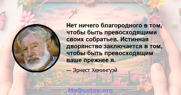 Нет ничего благородного в том, чтобы быть превосходящими своих собратьев. Истинная дворянство заключается в том, чтобы быть превосходящим ваше прежнее я.